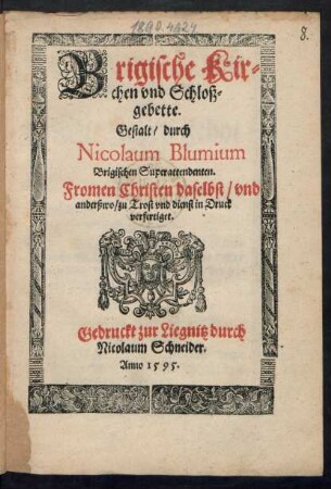 Brigische Kir=||chen vnd Schloß=||gebette.|| Gestalt/ durch || Nicolaum Blumium || Brigischen Superattendenten.|| Fromen Christen daselbst/ vnd || anderßwo/ zu Trost vnd dienst in Druck || verfertiget.||