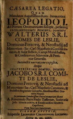 Caesarea Legatio, Quam Mandante Augustissimo Rom. Imperatore Leopoldo I. Ad Portam Ottomanicam suscepit, perfecitq[ue] Excellentissimvs Dominvs, Dominvs Walterus S.R.I. Comes De Leslie ...