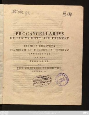 Procancellarivs Henricvs Gottlieb Francke Ad Examina Consveta Svmmorvm In Philosophia Honorvm Candidatos Invitat Simvlqve De Lite Exemtionis Gleichensis Disserit : [P. P. Domin. I. Aduent. A. P. C. N. MDCCLXXVI.]
