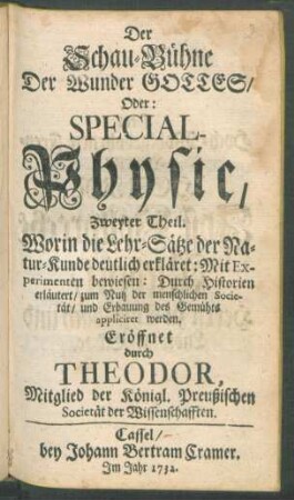Th. 2: Special Physic : Worin die Lehr-Sätze der Natur-Kunde deutlich erkläret: Mit Experimenten bewiesen: Durch Historien erläutert, zum Nutz der menschlichen Societät, und Erbauung des Gemüths appliciret werden