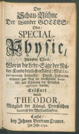 Th. 2: Special Physic : Worin die Lehr-Sätze der Natur-Kunde deutlich erkläret: Mit Experimenten bewiesen: Durch Historien erläutert, zum Nutz der menschlichen Societät, und Erbauung des Gemüths appliciret werden