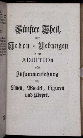 Fünfter Theil. oder Ueben-Uebungen in der Addition oder Zusammenfassung der Linien, Winckel, Figuren und Cörper.