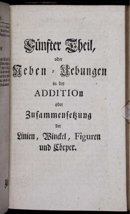 Fünfter Theil. oder Ueben-Uebungen in der Addition oder Zusammenfassung der Linien, Winckel, Figuren und Cörper.