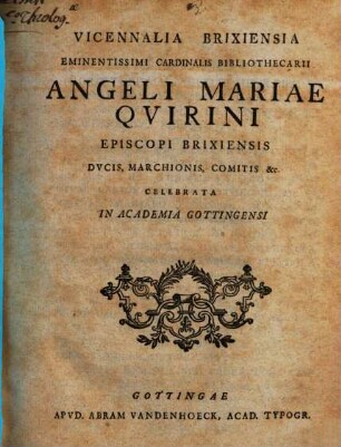 Vicennalia Brixiensia Eminentissimi Cardinalis Bibliothecarii Angeli Mariae Qvirini Episcopi Brixiensis, Dvcis, Marchionis, Comitis &c. Celebrata in Academia Gottingensi
