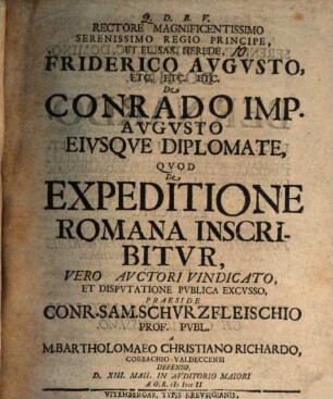 Rectore Magnificentissimo Serenissimo Regio Principe, Et El. Sax. Herede, Friderico Avgvsto, Etc. Etc. Etc. De Conrado Imp. Avgvsto Eivsqve Diplomate, Qvod De Expeditione Romana Inscribitvr