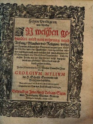 Zehen Predigten vom Turcken : Jn welchen gehandlet wird vom vrsprung vnnd Anfang, Glauben vnd Religion, vnfug vnd Tyranney, beharrlichen Sieg vnnd langwirigem Glück des Türcken wider die Christenheit, von eigentlichen vrsachen desselbigen, auch vom entlichen fall vnnd abnemen des Mahometischen oder Tuerckischen Grewelreichs: Auch wie diesem Feinde von der Christenheit müsse begegnet ... werden