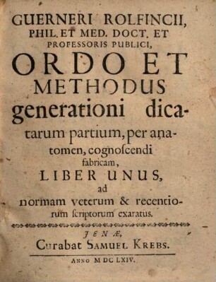 Guerneri Rolfincii ... Ordo et methodus generationi dicatarum partium, per anatomen, cognoscendi fabricam : liber unus, ad normam veterum & recentiorum scriptorum exaratus