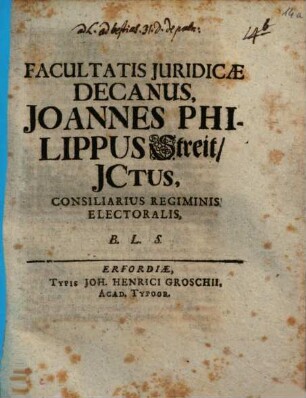 Facultatis Juridicae Decanus, Joannes Philippus Streit, JCtus, Consiliarius Regiminis Electoralis, B.L.S. : [Publ. sub Sigill. Facult. Jurid. 6. Novembris 1718.]