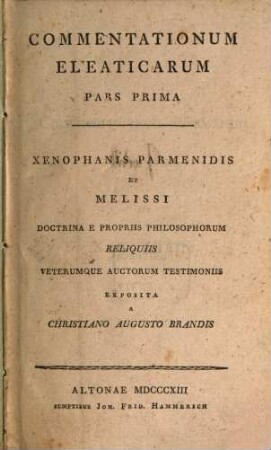 Commentationum eleaticarum pars .... 1, Xenophanis Parmenidis et Melissi doctrina e propriis philosophorum reliquiis veterumque auctorum testimoniis