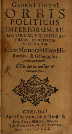 Georgi[i] Horni[i] Orbis Politicus Imperiorum, Regnorum, Principatuum, Rerumpublicarum : Cum Memorabilibus Historicis, & Geographia veteri ac recenti