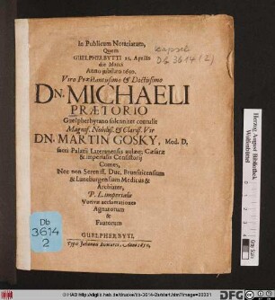 In Publicum Notariatum, Quem Guelpherbytti 25. Aprilis die Marci Anno iubilaeo 1650. Viro ... Dn. Michaeli Praetorio Guelpherbytano solenniter contulit ... Dn. Martin Gosky, Med. D. sacri Palatii Lateranensis aulaeq[ue] Caesarae & imperialis Consistorii Comes, Nec non Sereniss. Duc. Brunsvicensium & Luneburgensium Medicus & Archiater, P.L. imperialis Votivae acclamationes Agnatorum & Fautorum