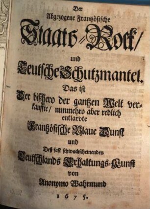 Der Abgezogene Frantzösische StaatsRock und Teutsche Schutzmantel. Das ist Der bißhero der gantzen Welt verkauffte nunmehro aber redlich entlarvte Frantzösische Blaue Dunst und Deß fast schwachscheinenden Teutschlands ErhaltungsKunst