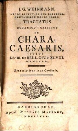 J. G. Weinmann, Medic. Licent. Ac Lib. Imperial. Reutlingae Medic. Ordin. Tractatus Botanico-Criticus De Chara-Caesaris, Cujus Libr. III. De Bell. Civ. C. XLVIII. Meminit