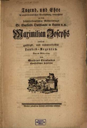Tugend, und Ehre in unzertrennlicher Verbindung betrachtet : an dem höchsterfreulichen Geburtstage Sr. Churfürstl. Durchlaucht in Baiern [et]c. [et]c. Maximilian Josephs, ...