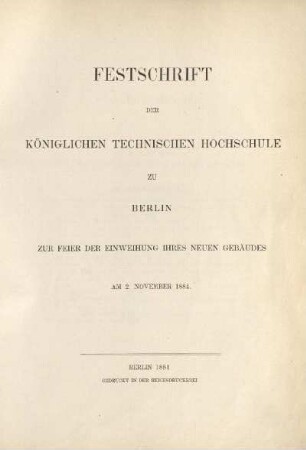 Festschrift der Königlichen Technischen Hochschule zu Berlin zur Feier der Einweihung ihres neuen Gebäudes am 2. November 1884