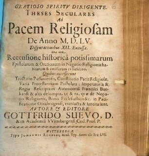 Theses Seculares Ad Pacem Religiosam De Anno M.D.LV. : Disputationibus XII. Excussae. Una cum Recensione historica potissimarum Epistolarum & Orationum in Negotio Religionis habitarum & emissarum ex Sleidano. Quibus accesserunt Tractatio Passaviensis, Constitutio Pacis Religiosae, Varia Protestantium Postulata; Imperatoria & Regia Rescripta ex Autonomia Francisci Burkardi & aliis desumpta ...
