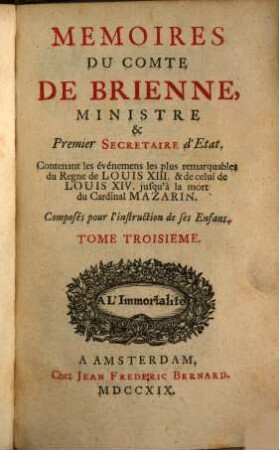 Memoires Du Comte De Brienne, Ministre & Premier Secretaire d'Etat : Contenant les évenemens les plus remarquables du Regne de Louis XIII & de celui de Louis XIV jusqu'à la mort du Cardinal Mazarin ; Composés pour l'instruction de ses enfans. 3