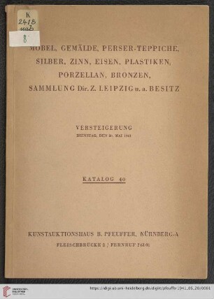 Nr. 40: Katalog / Kunst-Auktionshaus B. Pfeuffer: Möbel, Gemälde, Perser-Teppiche, Silber, Zinn, Eisen, Plastiken, Porzellan, Bronzen, Sammlung Dir. Z. Leipzig u.a. Besitz : Versteigerung Dienstag, den 20. Mai 1941