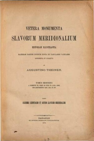 Vetera monumenta Slavorum meridionalium historiam (sacram) illustrantia maximam partem nondum edita ex tabulariis Vaticanis deprompta, collecta ac serie chronologiia disposita. II