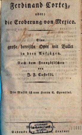 Ferdinand Cortez, oder: Die Eroberung von Mexico : eine große heroische Oper mit Ballet in drey Aufzügen