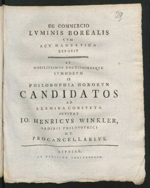 De Commercio Lvminis Borealis Cvm Acv Magnetica Exponit Et ... In Philsosphoria Honorvm Candidatos Ad Examina Consveta Invitat Io. Henricvs Winkler, Ordinis Philosophici H. T. Procancellarivs