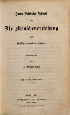 Friedrich Fröbel's gesammelte pädagogische Schriften, 1. Friedrich Fröbel in seiner Entwicklung als Mensch und Pädagog ; 2. Ideen Friedrich Fröbels über die Menschenerziehung und Aufsätze verschiedenen Inhalts