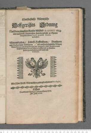 Churfürstliche Mäyntzische Hoffgerichts Ordnung : Nach dem jüngsten Reichs Abschied de Anno 1654. und darin dem Käyserlichen Cammergericht zu Speyer vorgeschriebener norma in vielen Puncten verbessert ; Allen und jeden/ so wohl Hoffrichtern/ Beysitzern und Hoffgerichts Bedienten/ als auch deß Ertzstiffts Mäyntz Unterthanen und Angehörigen/ wie wenigers nicht Frembden und Außländischen/ die an solchem Hoffgericht zu Handlen haben/ zu verhaltung und nachricht Publiciret
