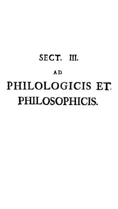 Sect. III. De Philologicis & Philolophicis, & animadversionibus adeas.