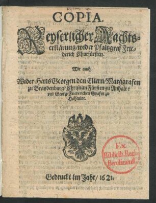 Copia. Keyserlicher AachtsErklärung/ wider Pfaltzgraf Friederich Churfürsten. Wie auch Wider Hans Georgen den Eltern/ Marggrafen zu Brandenburg?Christian Fürsten zu Anhalt? und Georg-Friederichen Grafen zu Hohenloe : [Geben in Unser Stadt Wien/ den zwey und zwanzigsten Tag des Monats Januarii/ Anno Sechszehen hundert Ein-und Zwantzigsten]