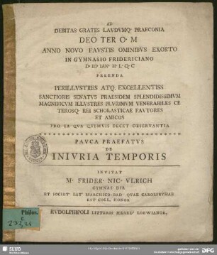 Ad Debitas Grates Laudumq. Praeconia Deo Ter O. M Anno Novo Faustis Ominibus Exorto In Gymnasio Fridericiano D. III. Ian. ... Ferenda Perillustres ... Pauca Praefatus De Iniuria Temporis