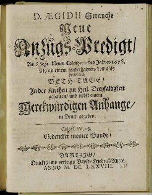 D. Aegidii Strauchs Neue Anzugs-Predigt : Am 8. Sept. Neuen Calenders/ des Jahres 1678. Als an einem sonderbahren/ domahls beliebten/ Beth-Tage/ In der Kirchen zur Heil. Dreyfaltigkeit gehalten/ und nebst einem Merckwürdigen Anhange in Druck gegeben