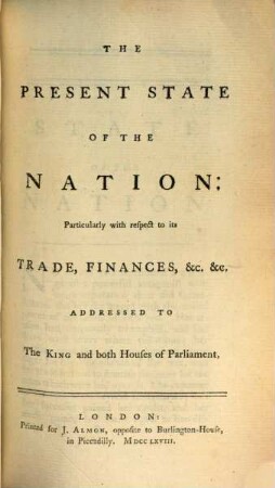The Present State Of The Nation: Particularly with respect to its Trade, Finances, [et]c. [et]c. : Addressed To The King and both Houses of Parliament