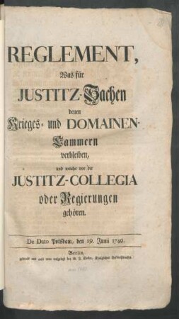 Reglement, Was für Justitz-Sachen denen Krieges- und Domainen-Cammern verbleiben, und welche vor die Justitz-Collegia oder Regierungen gehören : De Dato Potsdam, den 19. Junii 1749