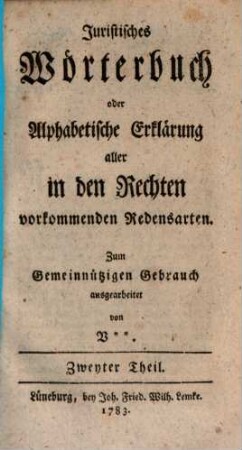 Juristisches Wörterbuch oder Alphabetische Erklärung aller in den Rechten vorkommenden Redensarten : Zum Gemeinnützigen Gebrauch, 2