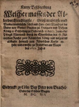 Kurtze Beschreibung Welcher massen ... Herr Matthias der Ander ... zu Hungarn und Böhem König ... zum Römischen Keyser ... erwehlt ...
