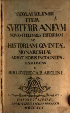 Iter subterraneum novam telluris theoriam ac historiam quintae monarchiae adhuc nobis incognitae exhibens : ... e bibliotheca B. Abelini
