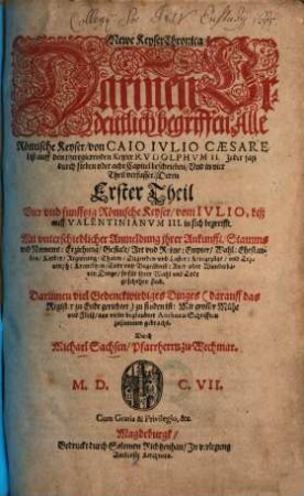 Newe Keyser-Chronica : darinen deutlich begriffen alle Römische Keyser von Caio Iulio Caesare biß auff den jtztregierenden Keyser Rudolphum II. ; jeder fast durch sieben oder acht Capitel beschrieben, und in vier Theil verfasset, 1. 54 römische Keyser, vom Iulio biß auff Valentinianum III. - 1606. - [24], 300 S.