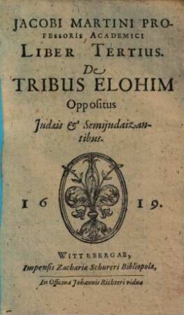 Jacobi Martini Professoris Academici De Tribus Elohim, 3. Liber Tertius, De Tribus Elohim Oppositus Judaeis & Semijudaizantibus
