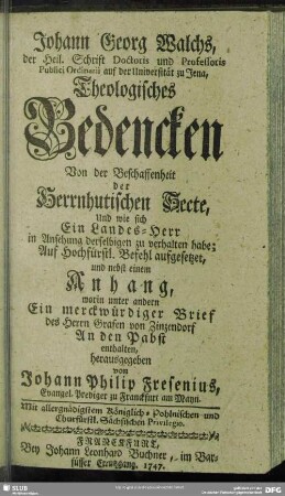 Johann Georg Walchs ... Theologisches Bedencken Von der Beschaffenheit der Herrnhutischen Secte, Und wie sich Ein Landes-Herr in Ansehung derselbigen zu verhalten habe ... : und nebst einem Anhang, worin unter andern Ein merckwürdiger Brief des Herrn Grafen von Zinzendorf an den Pabst enthalten