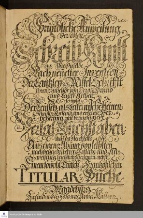 Gründliche Anweisung der edlen Schreib-Kunst : Wie Dieselbe Nach neuester Invention Der Cantzley- oder Mittel-Schrifft ihren Zubehör von Dero Gründ und Lauff-Arten, sowohl Der Teutsch- als Lateinische[n] kleinen Schrifft Anfang und erfolgte Verbeßerung mit beygefügten Versal-Buchstaben ; auf das leichteste Aus eigener Übung von selbsten nach beygedruckter Erklähr- und Anweisung leichtlich zuerlernen ; nebst Einem sowohl Teutsch als Frantzösischen Titular-Buche