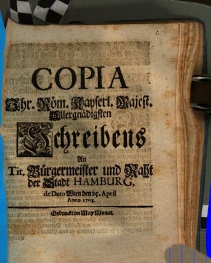 Copia Ihr. Röm. Käyserl. Majest. Allergnädigsten Schreibens An Tit. Burgermeister und Raht der Stadt Hamburg, de Dato Wien, den 25. April. Anno 1708