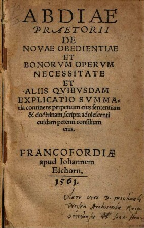 Abdiae Praetorii De Novae Obedientiae Et Bonorvm Opervm Necessitate Et Aliis Qvibvsdam Explicatio Svmmaria : continens perpetuam eius sententiam & doctrinam, scripta adolescenti cuidam petenti consilium eius