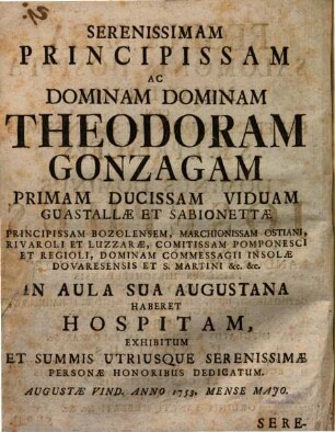 Regina Saba Salomonis Hospita : Melo-Drama Cum Reverendissimus Ac Sereenissimus S.R.I. Princeps Ac Dominus Dominus Josephus Episcopus Augustanus ... Serenissimam Principissam ac Dominam Dominam Theodoram Gonzagam Primam Ducissam Viduam Guastallæ Et Sabionettæ ... In Aula Sua Augustana haberet Hospitam, Exhibitum Et Summis Utriusque Serenissimæ Personæ Honoribus Dedicatum