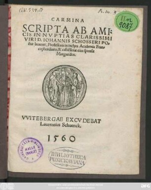 CARMINA || SCRIPTA AB AMI=||CIS IN NVPTIAS CLARISSIMI || VIRI D. IOHANNIS SCHOSSERI PO=||ëtae laureati, Professoris in inclyta Academia Fran=||cophordiana, & castissimae eius sponsae || Margaridos.||