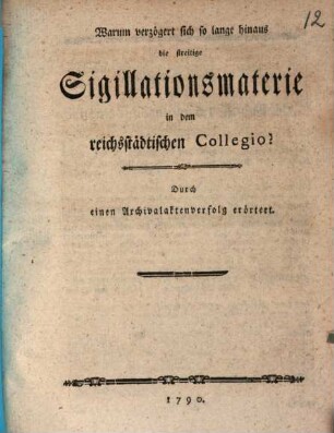 Warum verzögert sich so lange hinaus die streitige Sigillationsmaterie in dem reichsstädtischen Collegio?