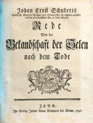 Johan Ernst Schuberts Hochfürstl. Sachsen-Weimar- und Eisenachischen Consistorial-assessors ... Rede Von der Bekandschaft der Selen nach dem Tode