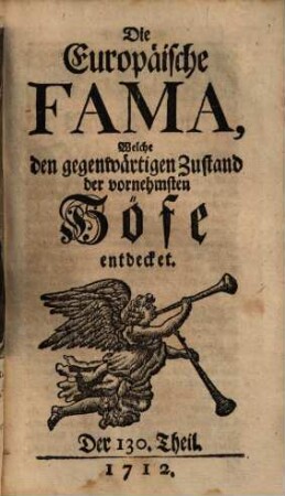 Die europäische Fama, welche den gegenwärtigen Zustand der vornehmsten Höfe entdecket. 130. 1712