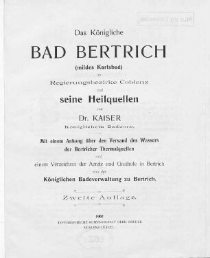 Das Königliche Bad Bertrich (mildes Karlsbad) im Regierungsbezirke Coblenz und seine Heilquellen : mit einem Anhang über den Versand des Wassers der Bertricher Thermalquellen und einem Verzeichnis der Aerzte und Gasthöfe in Bertrich von der Königlichen Badeverwaltung zu Bertrich