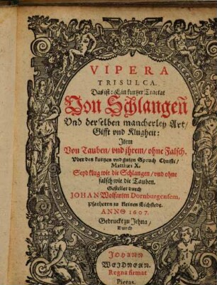 Vipera Trisulca. Das ist: Ein kurtzer Tractat Von Schlangen Vnd derselben mancherley Art, Gifft vnd Klugheit : Item von Tauben, vnd jhrem, ohne Falsch ...