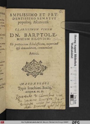 Amplissimo Et Prudentissimo Senatui populoq[ue] Ascaniensi Clarissimum Virum Dn. Barptolemaeum Bilovium: Ob provinciam Scholasticam, nuperrime ipsi demandatam, commendant Amici